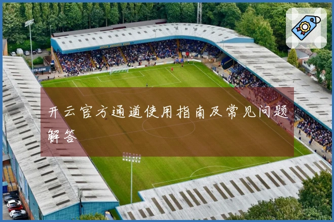 开云官方通道使用指南及常见问题解答