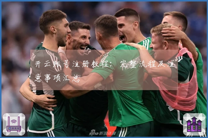 开云账号注册教程：完整流程及注意事项汇总