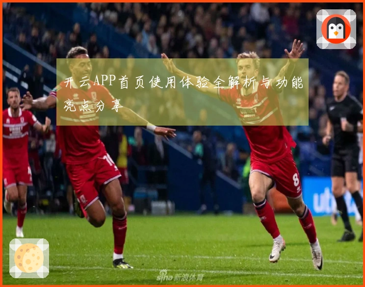 开云APP首页使用体验全解析与功能亮点分享