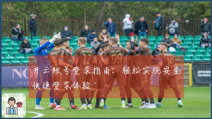 开云账号登录指南:轻松实现安全快速登录体验