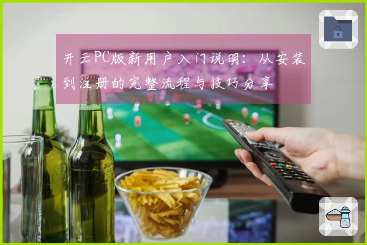 开云PC版新用户入门说明：从安装到注册的完整流程与技巧分享