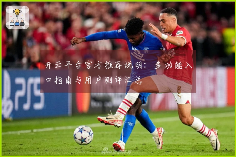 开云平台官方推荐说明：多功能入口指南与用户测评汇总