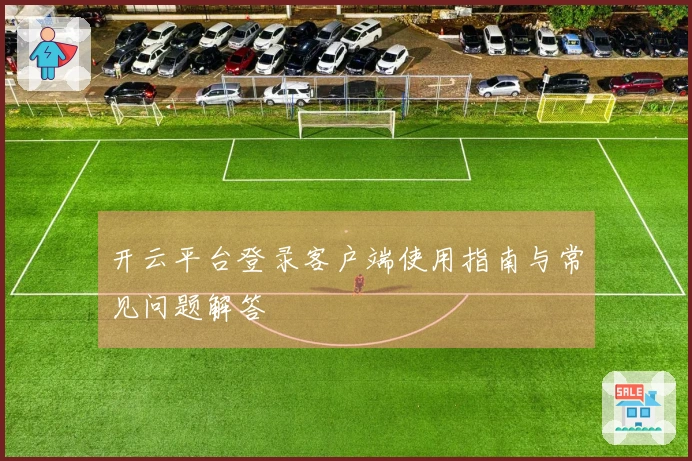 开云平台登录客户端使用指南与常见问题解答