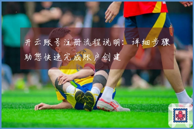 开云账号注册流程说明：详细步骤助您快速完成账户创建