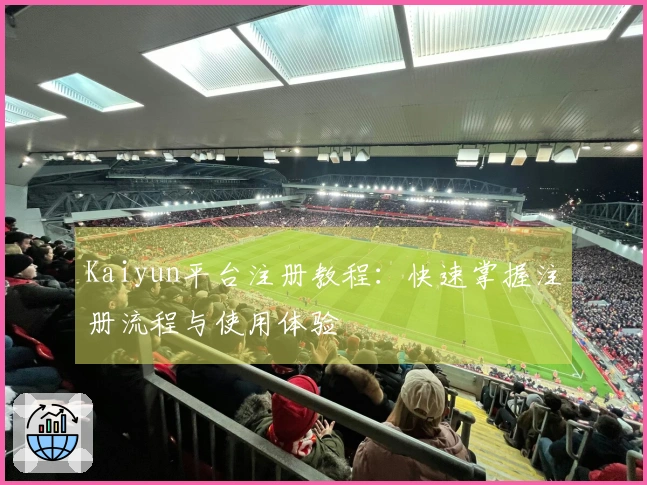 Kaiyun平台注册教程：快速掌握注册流程与使用体验