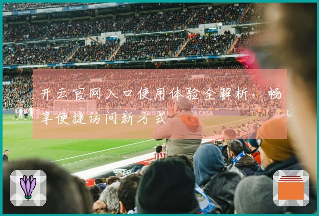 开云官网入口使用体验全解析，畅享便捷访问新方式