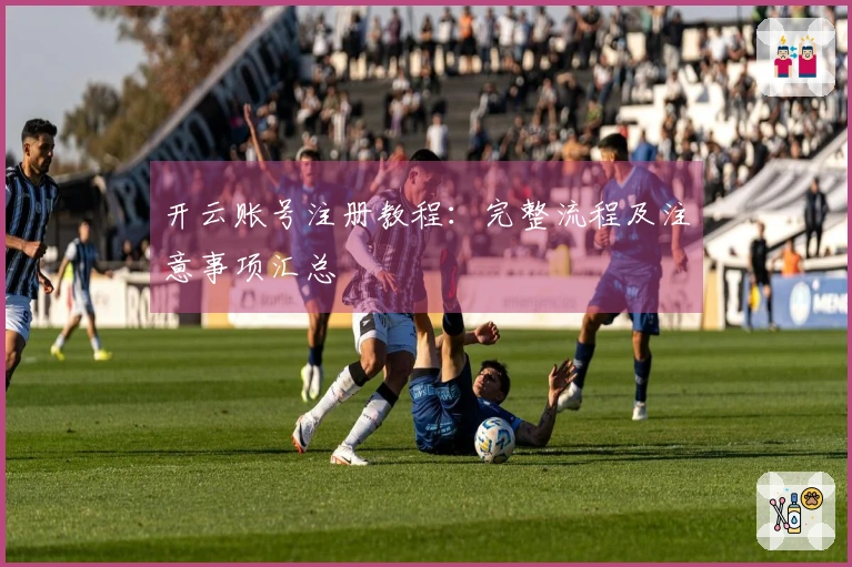 开云账号注册教程：完整流程及注意事项汇总