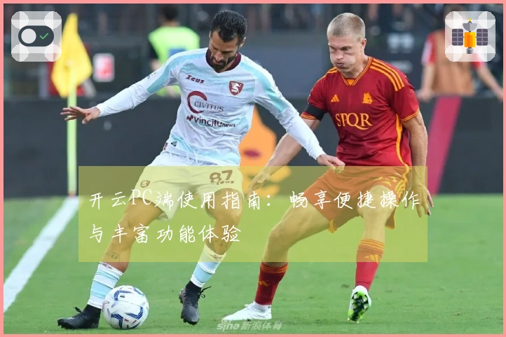 开云PC端使用指南：畅享便捷操作与丰富功能体验