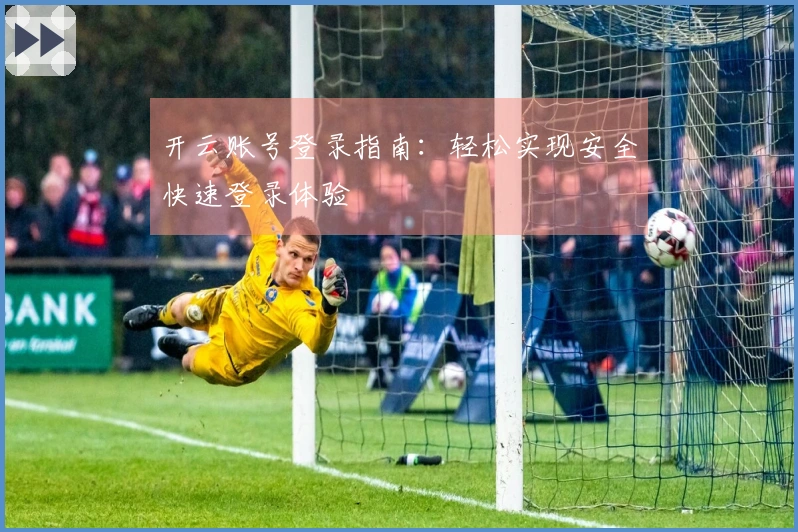 开云账号登录指南：轻松实现安全快速登录体验