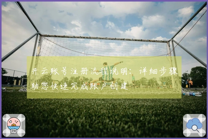 开云账号注册流程说明:详细步骤助您快速完成账户创建