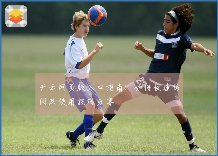 开云网页版入口指南：如何快速访问及使用技巧分享
